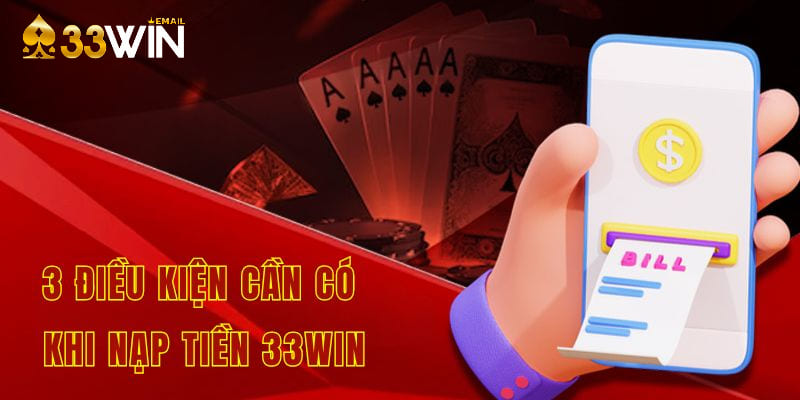 3 điều kiện cần có khi nạp tiền 33win